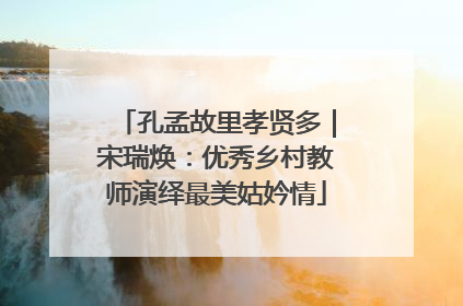 孔孟故里孝贤多｜宋瑞焕：优秀乡村教师演绎最美姑妗情